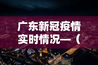 广东新冠疫情实时情况—（广东新冠疫情实时情况最新）