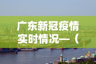 广东新冠疫情实时情况—（广东新冠疫情实时情况最新）