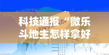科技通报“微乐斗地主怎样拿好牌”详细外挂透视辅助软件教程