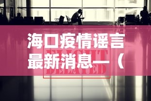 海口疫情谣言最新消息—（海口疫情谣言最新消息通知）