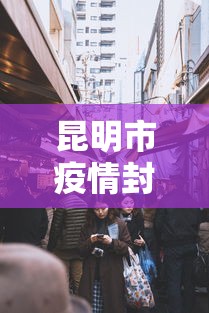 昆明市疫情封城了吗›昆明市疫情封城了吗现在