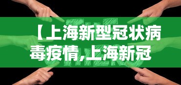 【上海新型冠状病毒疫情,上海新冠病毒疫情最新情况】