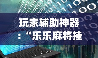 玩家辅助神器:“乐乐麻将挂多少钱”(详细辅助脚本)