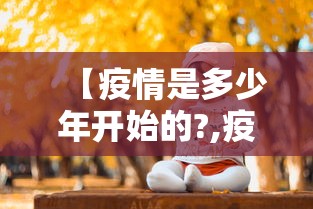 【疫情是多少年开始的?,疫情是几年几月几日开始的?】 【疫情是多少年开始的?,疫情是几年几月几日开始的?】