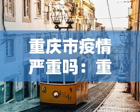 重庆市疫情严重吗:重庆那边疫情严不严重 重庆市疫情严重吗:重庆那边疫情严不严重