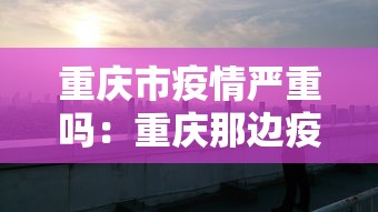 重庆市疫情严重吗：重庆那边疫情严不严重