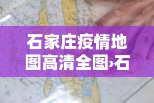 石家庄疫情地图高清全图›石家庄疫情地理图