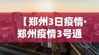 【郑州3日疫情·郑州疫情3号通告】