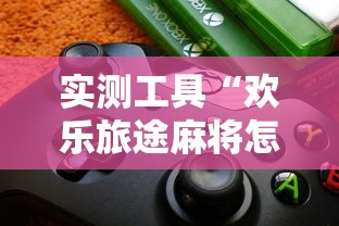 实测工具“欢乐旅途麻将怎么开挂”详细开挂玩法