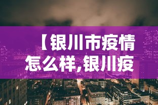 【银川市疫情怎么样,银川疫情管控措施最新调整】