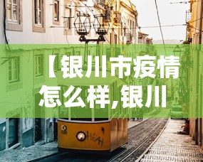 【银川市疫情怎么样,银川疫情管控措施最新调整】