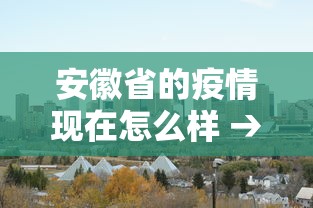 安徽省的疫情现在怎么样 → 安徽省的疫情情况怎么样