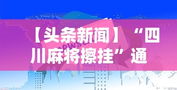 【头条新闻】“四川麻将擦挂”通用版下载教程！