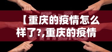 【重庆的疫情怎么样了?,重庆的疫情咋样】