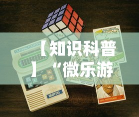 【知识科普】“微乐游戏开挂怎么弄呢”科技辅助神器手机版
