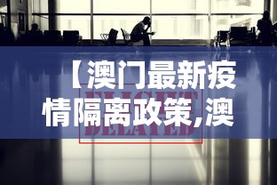 【澳门最新疫情隔离政策,澳门最新入境防控疫情措施】