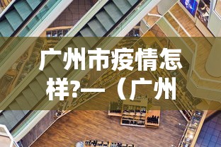 广州市疫情怎样?—(广州市疫情地点发布) 广州市疫情怎样?—(广州市疫情地点发布)