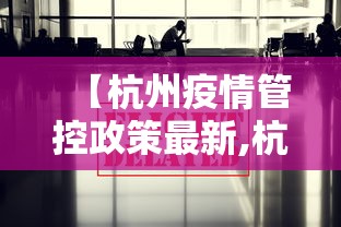 【杭州疫情管控政策最新,杭州疫情政策通知】