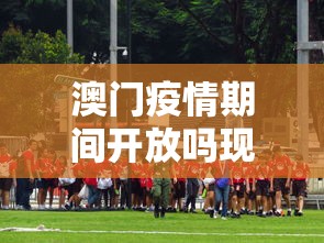 澳门疫情期间开放吗现在—（澳门疫情控制住了吗）