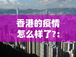 香港的疫情怎么样了?：香港的疫情如何?