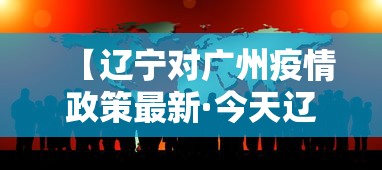 【辽宁对广州疫情政策最新·今天辽宁对广州】