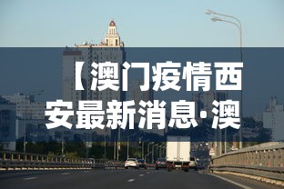 【澳门疫情西安最新消息·澳门确诊病例西安活动轨迹】