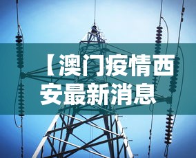 【澳门疫情西安最新消息·澳门确诊病例西安活动轨迹】 【澳门疫情西安最新消息·澳门确诊病例西安活动轨迹】