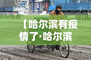 【哈尔滨有疫情了·哈尔滨疫情有新增病例吗】 【哈尔滨有疫情了·哈尔滨疫情有新增病例吗】