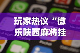 玩家热议“微乐陕西麻将挂app”科技辅助神器手机版
