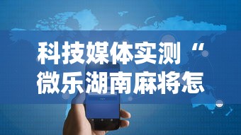 科技媒体实测“微乐湖南麻将怎样免费开挂”开挂科技辅助神器手机