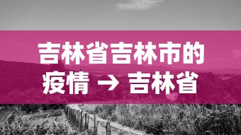 吉林省吉林市的疫情 → 吉林省吉林市疫情情况