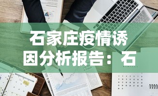 石家庄疫情诱因分析报告:石家庄疫情问题分析 石家庄疫情诱因分析报告:石家庄疫情问题分析