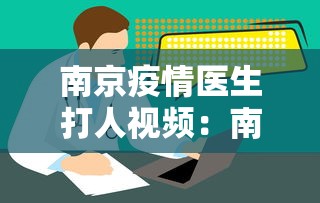 南京疫情医生打人视频：南京疫情牺牲的医生