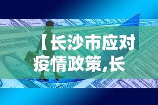 【长沙市应对疫情政策,长沙市应对疫情政策的措施】
