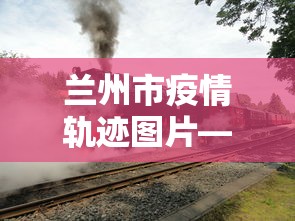 兰州市疫情轨迹图片—（兰州市疫情行动轨迹）