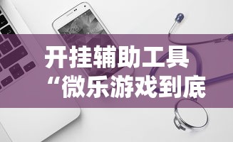开挂辅助工具“微乐游戏到底有没有挂”开挂辅助软件教程