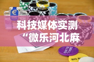 科技媒体实测“微乐河北麻将怎么打才会赢”揭秘透视辅助万能挂