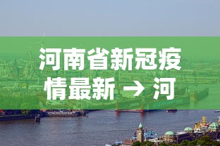 河南省新冠疫情最新 → 河南省新冠肺炎最新报道