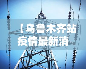 【乌鲁木齐站疫情最新消息,乌鲁木齐站最新疫情要求】 【乌鲁木齐站疫情最新消息,乌鲁木齐站最新疫情要求】