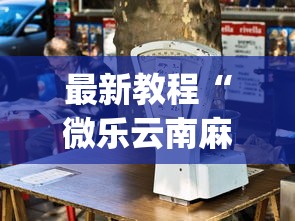 最新教程“微乐云南麻将开挂神器下载”开挂(透视)辅助教程