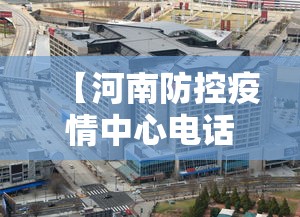 【河南防控疫情中心电话,河南省疫情防控中心咨询电话】