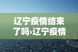 辽宁疫情结束了吗›辽宁疫情大概多久结束