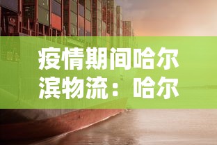 疫情期间哈尔滨物流：哈尔滨疫情期间物流慢的原因
