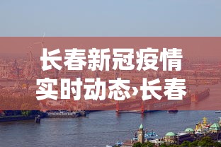 长春新冠疫情实时动态›长春新冠肺炎疫情情况 长春新冠疫情实时动态›长春新冠肺炎疫情情况