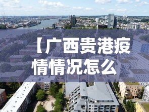 【广西贵港疫情情况怎么样,广西贵港疫情新增病例信息】