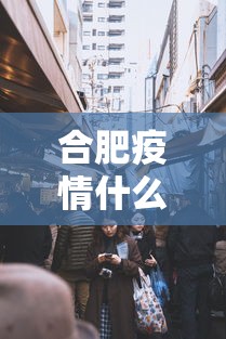 合肥疫情什么情况封城了 → 合肥疫情什么情况封城了呢