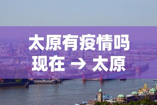 太原有疫情吗现在 → 太原有疫情么