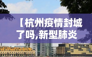 【杭州疫情封城了吗,新型肺炎杭州封城了吗】