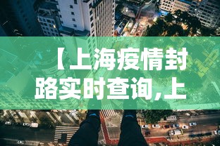 【上海疫情封路实时查询,上海封路情况查询】