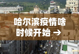 哈尔滨疫情啥时候开始 → 哈尔滨疫情什么时候才能彻底结束